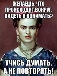 Желаешь, что происходит вокруг, видеть и понимать? Учись думать, а не повторять!