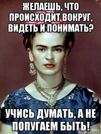 Желаешь, что происходит вокруг, видеть и понимать? Учись думать, а не попугаем быть!
