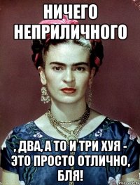 Ничего неприличного , два, а то и три хуя - это просто отлично, БЛЯ!