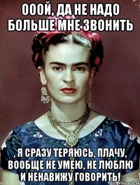 Ооой, да не надо больше мне звонить , я сразу теряюсь, плачу, вообще НЕ УМЕЮ, НЕ ЛЮБЛЮ И НЕНАВИЖУ говорить!