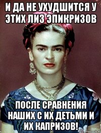 И да не ухудшится у этих Лиз эпикризов после сравнения наших с их детьми и их капризов!