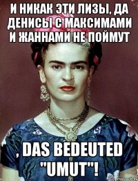И никак эти Лизы, да Денисы с Максимами и Жаннами не поймут , das bedeuted "Umut"!