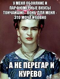 У меня обоняние и парфюмерные вкусы тончайшие - вонь для меня - это моча и говно , а не перегар и курево