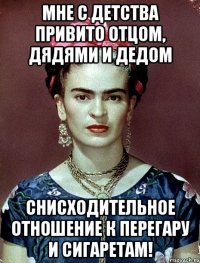 Мне с детства привито отцом, дядями и дедом снисходительное отношение к перегару и сигаретам!
