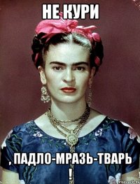 НЕ КУРИ , падло-мразь-тварь !