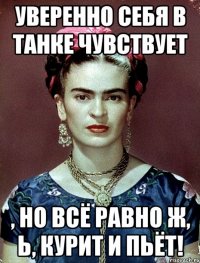 Уверенно себя в танке чувствует , но всё равно ж, Ь, курит и пьёт!