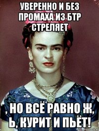 Уверенно и без промаха из БТР стреляет , но всё равно ж, Ь, курит и пьёт!