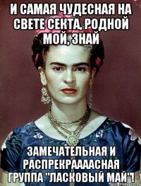 И самая чудесная на свете секта, родной мой, знай замечательная и распрекраааасная группа "Ласковый май"!