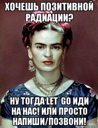 Хочешь позитивной радиации? Ну тогда let`go иди на нас! Или просто напиши/позвони!