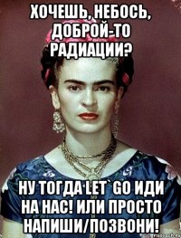 Хочешь, небось, доброй-то радиации? Ну тогда let`go иди на нас! Или просто напиши/позвони!