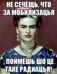 Не сечёщь, что за мобилизацья , поймёшь шо це таке радиацья!