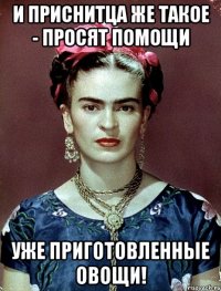 И приснитца же такое - просят помощи уже приготовленные овощи!