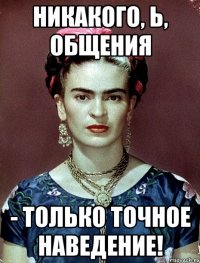 Никакого, Ь, общения - только точное наведение!