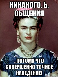 Никакого, Ь, общения , потому что совершенно точное наведение!