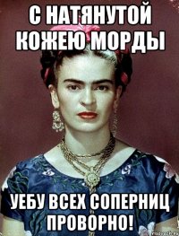 С натянутой кожею морды уебу всех соперниц проворно!