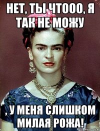 Нет, ты чтооо, я так не можу , у меня слишком милая рожа!