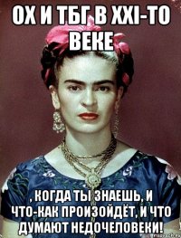 Ох и ТБГ в XXI-то веке , когда ты знаешь, и что-как произойдёт, и что думают недочеловеки!