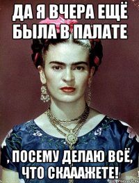Да я вчера ещё была в палате , посему делаю всё, что скааажете!