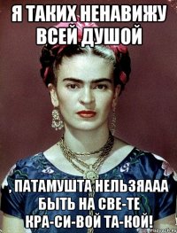 Я таких ненавижу всей душой , патамушта нельзяааа быть на све-те кра-си-вой та-кой!
