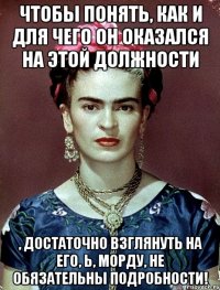 Чтобы понять, как и для чего он оказался на этой должности , достаточно взглянуть на его, Ь, морду, не обязательны подробности!