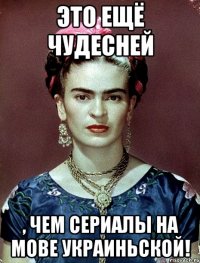 Это ещё чудесней , чем сериалы на мове украиньской!