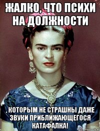 Жалко, что психи на должности , которым не страшны даже звуки приближающегося катафалка!