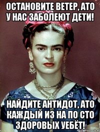 Остановите ветер, АТО у нас заболеют дети! Найдите антидот, АТО каждый из на по сто здоровых уебёт!