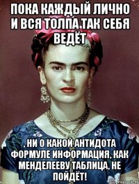 Пока каждый лично и вся толпа так себя ведёт , ни о какой антидота формуле информация, как Менделееву таблица, НЕ ПОЙДЁТ!