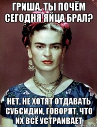 Гриша, ты почём сегодня яйца брал? Нет, не хотят отдавать субсидии, говорят, что их всё устраивает
