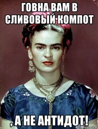 Говна вам в сливовый компот , а не антидот!