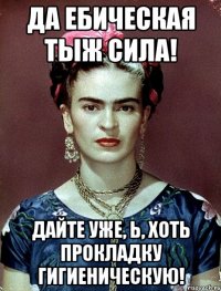 Да ебическая тыж сила! Дайте уже, Ь, хоть прокладку гигиеническую!