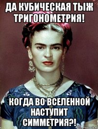 Да кубическая тыж тригонометрия! Когда во Вселенной наступит симметрия?!
