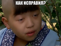 как исправил? 