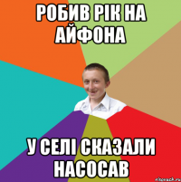 Робив рік на айфона У селі сказали насосав