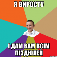 я виросту і дам вам всім піздюлей