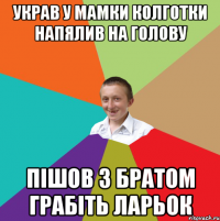 Украв у мамки колготки напялив на голову Пішов з братом грабіть ларьок