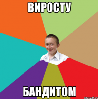 виросту бандитом