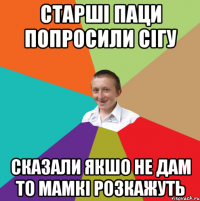 старші паци попросили сігу сказали якшо не дам то мамкі розкажуть