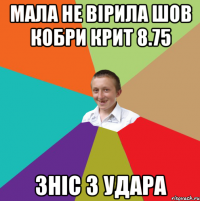 мала не вірила шов кобри крит 8.75 зніс з удара