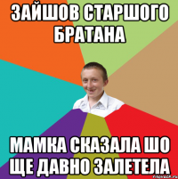 Зайшов старшого братана Мамка сказала шо ще давно залетела