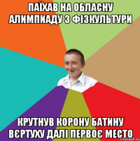 Паїхав на обласну алимпиаду з фізкультури Крутнув корону батину вєртуху далі первоє место