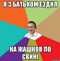 я з батьком ездил на жашков по свинi