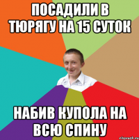 посадили в тюрягу на 15 суток набив купола на всю спину