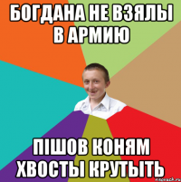 Богдана не взялы в армию пішов коням хвосты крутыть