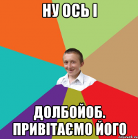 ну ось і долбойоб. Привітаємо його