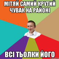 мітяй самий крутий чувак на районі всі тьолки його