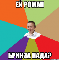 ей роман бринза нада?