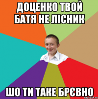 Доценко твой Батя не лісник шо ти таке брєвно