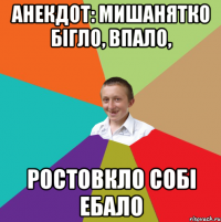 Анекдот: Мишанятко бігло, впало, Ростовкло собі ебало