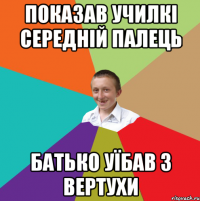 Показав училкі середній палець Батько уїбав з вертухи